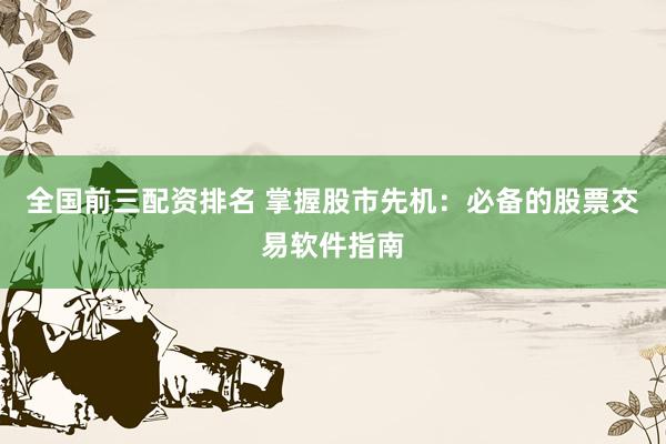 全国前三配资排名 掌握股市先机：必备的股票交易软件指南
