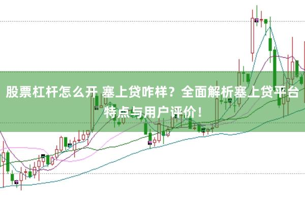 股票杠杆怎么开 塞上贷咋样？全面解析塞上贷平台特点与用户评价！