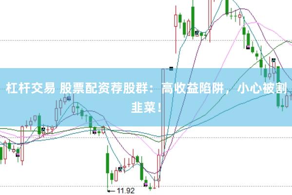 杠杆交易 股票配资荐股群：高收益陷阱，小心被割韭菜！