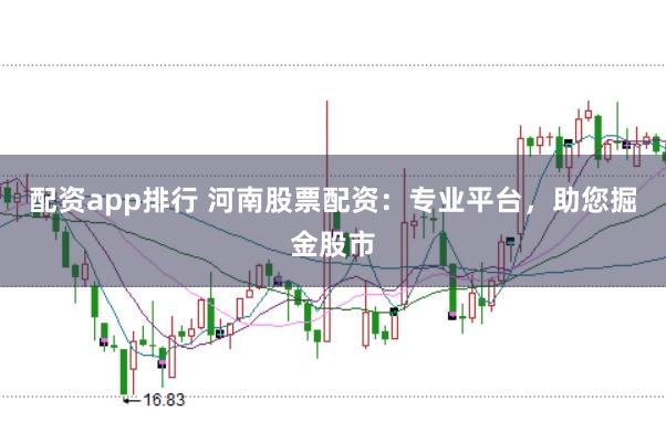 配资app排行 河南股票配资：专业平台，助您掘金股市
