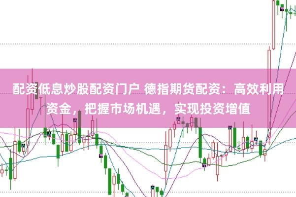 配资低息炒股配资门户 德指期货配资：高效利用资金，把握市场机遇，实现投资增值