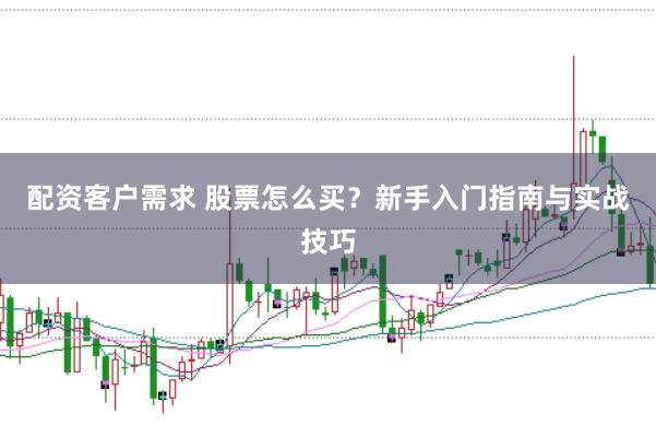 配资客户需求 股票怎么买？新手入门指南与实战技巧