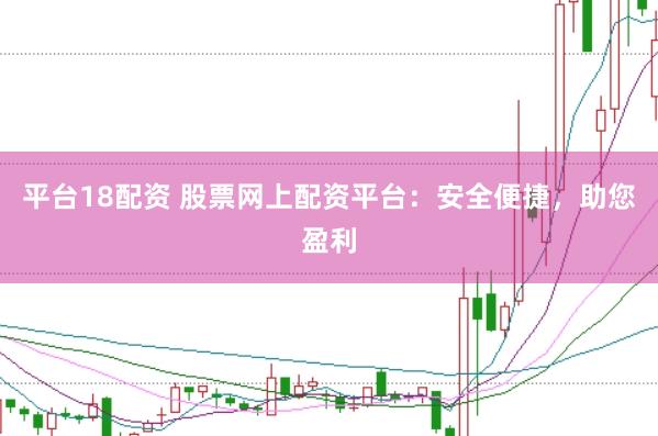平台18配资 股票网上配资平台：安全便捷，助您盈利