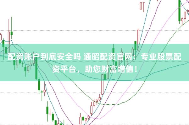 配资账户到底安全吗 通昭配资官网：专业股票配资平台，助您财富增值！
