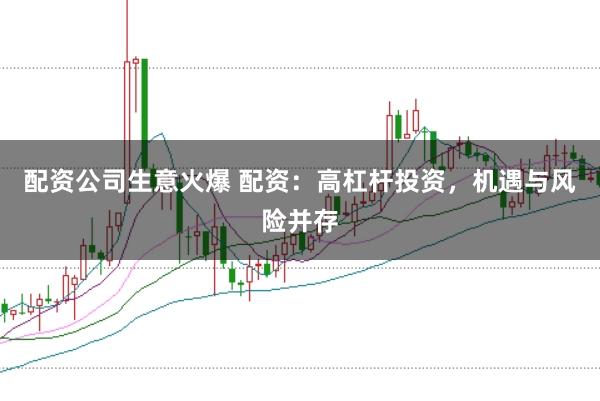 配资公司生意火爆 配资：高杠杆投资，机遇与风险并存