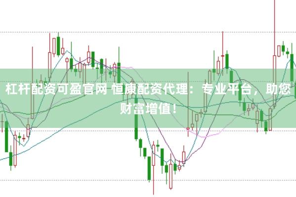 杠杆配资可盈官网 恒康配资代理：专业平台，助您财富增值！