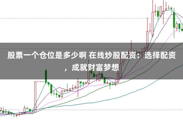 股票一个仓位是多少啊 在线炒股配资：选择配资，成就财富梦想