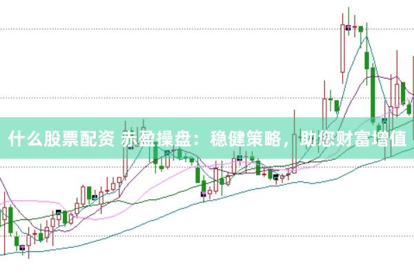 什么股票配资 赤盈操盘：稳健策略，助您财富增值