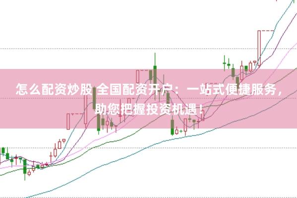 怎么配资炒股 全国配资开户：一站式便捷服务，助您把握投资机遇！