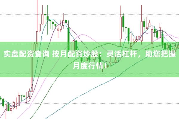 实盘配资查询 按月配资炒股：灵活杠杆，助您把握月度行情！