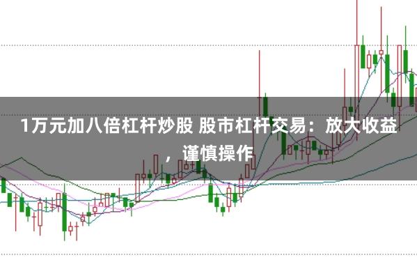 1万元加八倍杠杆炒股 股市杠杆交易：放大收益，谨慎操作