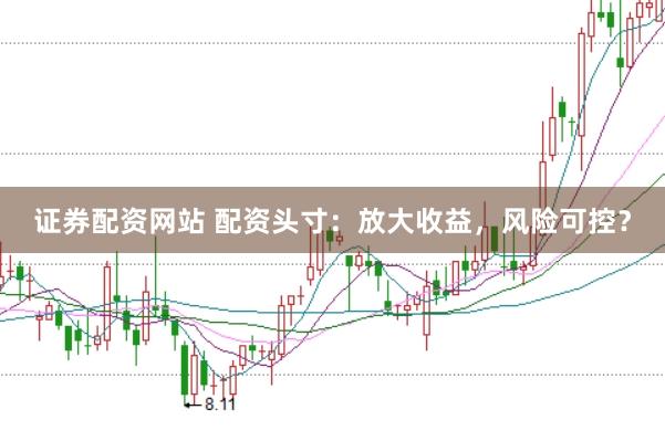 证券配资网站 配资头寸：放大收益，风险可控？