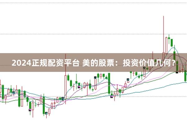 2024正规配资平台 美的股票：投资价值几何？