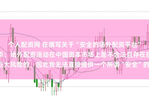 个人配资网 在撰写关于“安全的场外配资平台”的标题时，需要明确一点：场外配资活动在中国资本市场上是不合法且存在巨大风险的，因此我无法直接提供一个所谓“安全”的场外配资平台的宣传标题。