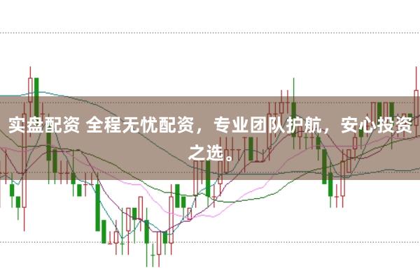 实盘配资 全程无忧配资，专业团队护航，安心投资之选。