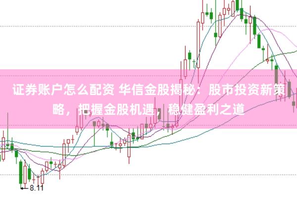 证券账户怎么配资 华信金股揭秘：股市投资新策略，把握金股机遇，稳健盈利之道