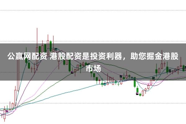 公赢网配资 港股配资是投资利器，助您掘金港股市场