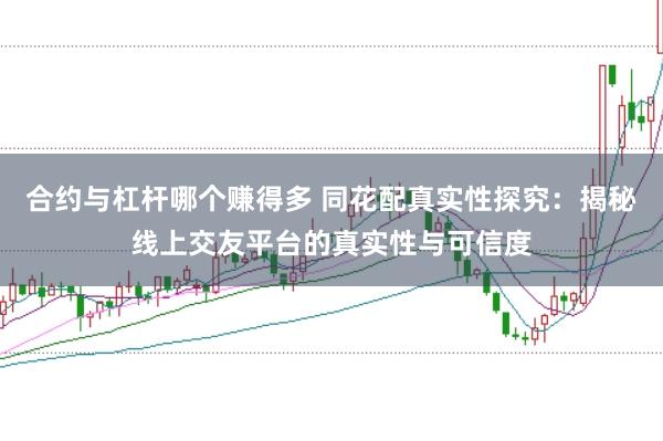 合约与杠杆哪个赚得多 同花配真实性探究：揭秘线上交友平台的真实性与可信度