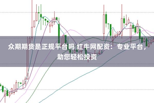 众期期货是正规平台吗 红牛网配资：专业平台，助您轻松投资