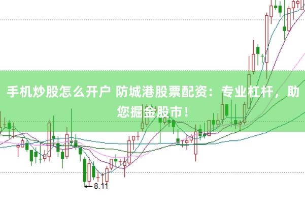 手机炒股怎么开户 防城港股票配资：专业杠杆，助您掘金股市！