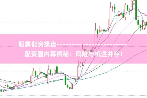 股票配资操盘------------------------ 配资圈内幕揭秘：风险与机遇并存！