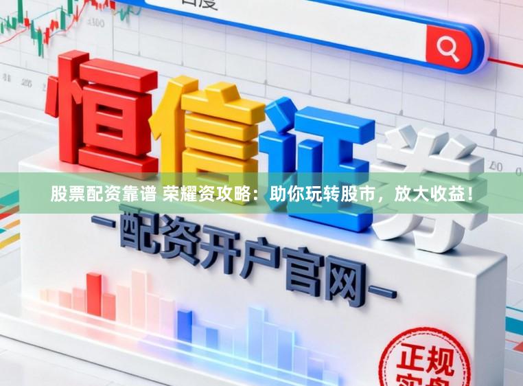 股票配资靠谱 荣耀资攻略：助你玩转股市，放大收益！