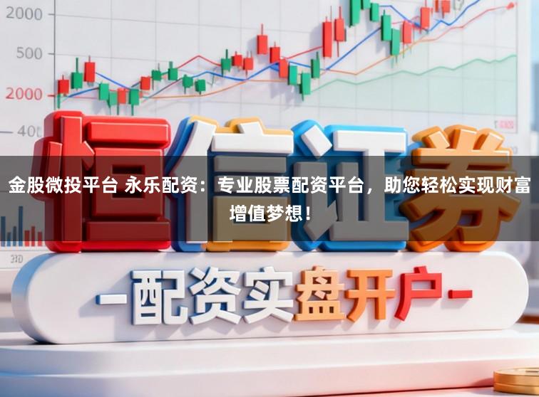 金股微投平台 永乐配资：专业股票配资平台，助您轻松实现财富增值梦想！