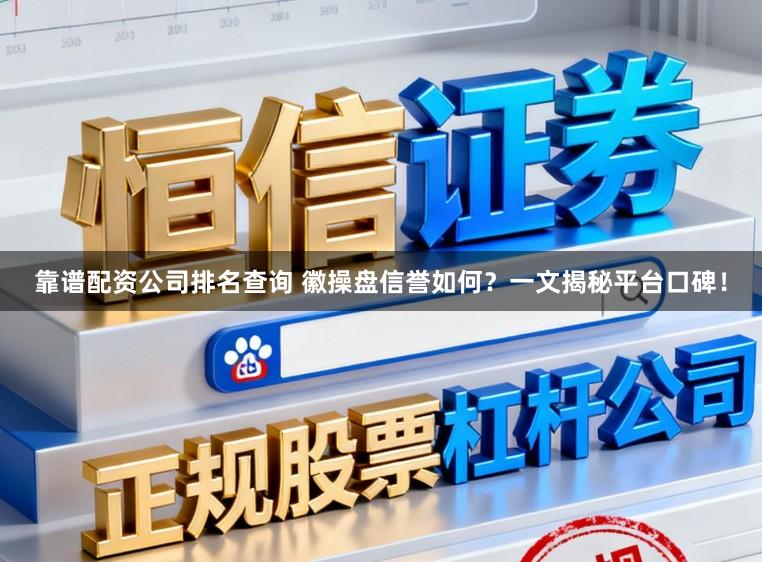 靠谱配资公司排名查询 徽操盘信誉如何？一文揭秘平台口碑！