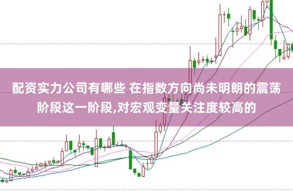 配资实力公司有哪些 在指数方向尚未明朗的震荡阶段这一阶段,对宏观变量关注度较高的