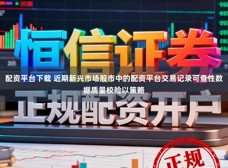 配资平台下载 近期新兴市场股市中的配资平台交易记录可查性数据质量校验以策略