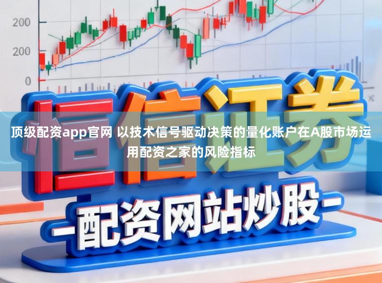 顶级配资app官网 以技术信号驱动决策的量化账户在A股市场运用配资之家的风险指标