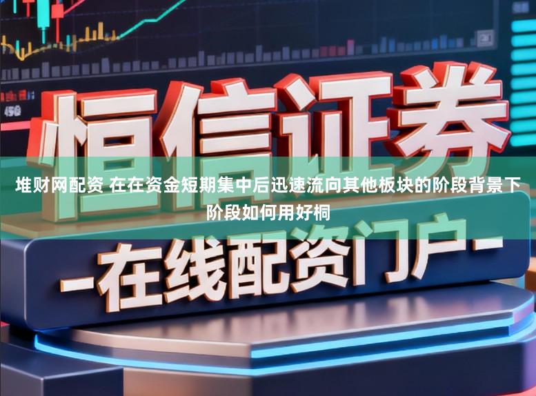 堆财网配资 在在资金短期集中后迅速流向其他板块的阶段背景下阶段如何用好桐