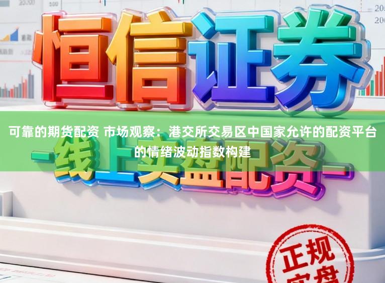 可靠的期货配资 市场观察：港交所交易区中国家允许的配资平台的情绪波动指数构建