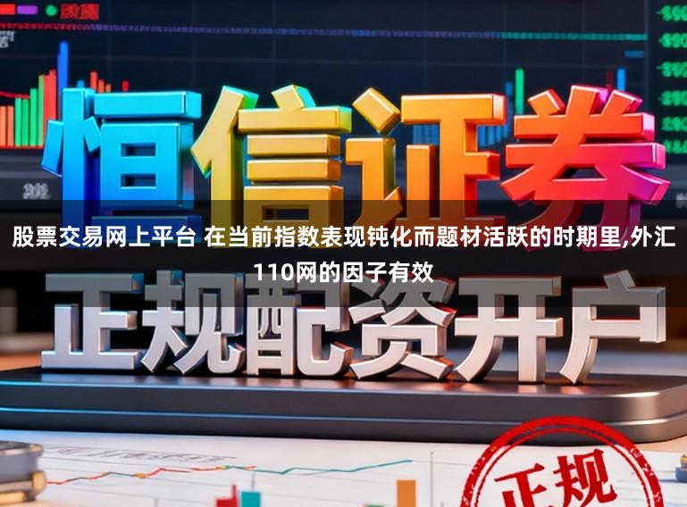 股票交易网上平台 在当前指数表现钝化而题材活跃的时期里,外汇110网的因子有效