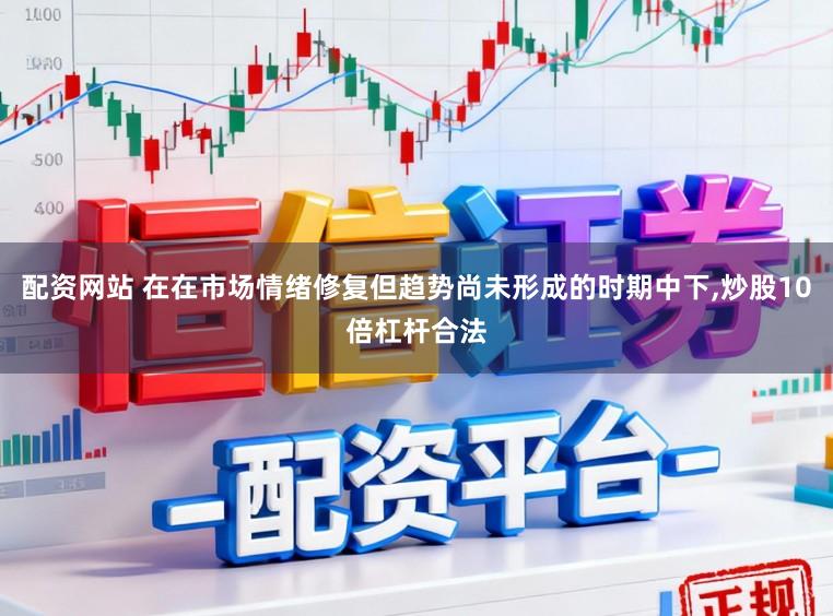 配资网站 在在市场情绪修复但趋势尚未形成的时期中下,炒股10倍杠杆合法