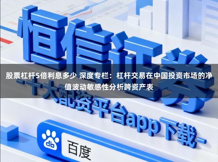 股票杠杆5倍利息多少 深度专栏：杠杆交易在中国投资市场的净值波动敏感性分析跨资产表