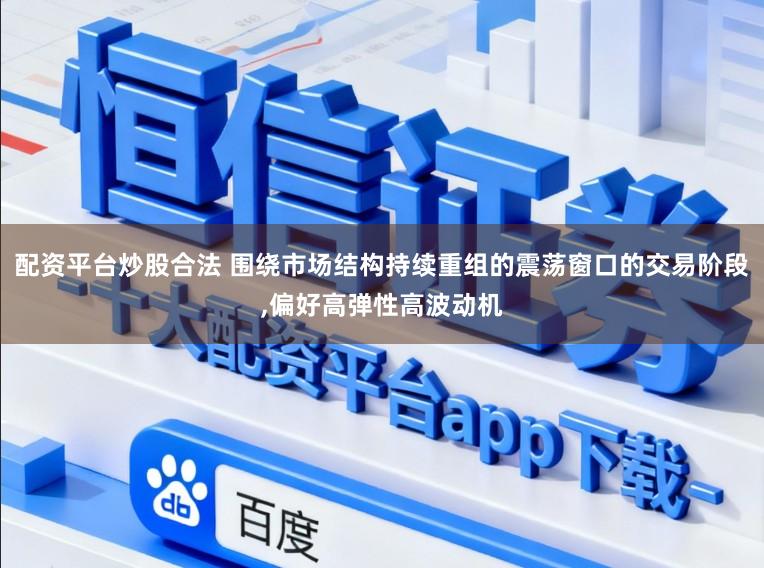 配资平台炒股合法 围绕市场结构持续重组的震荡窗口的交易阶段,偏好高弹性高波动机