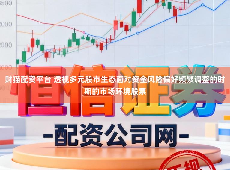财猫配资平台 透视多元股市生态面对资金风险偏好频繁调整的时期的市场环境股票
