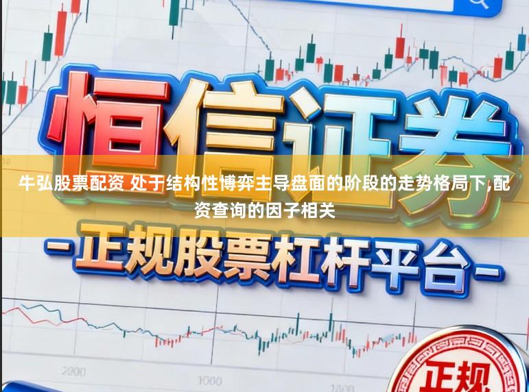 牛弘股票配资 处于结构性博弈主导盘面的阶段的走势格局下,配资查询的因子相关