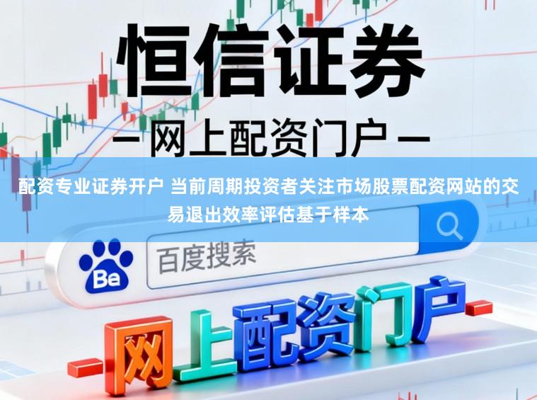 配资专业证券开户 当前周期投资者关注市场股票配资网站的交易退出效率评估基于样本