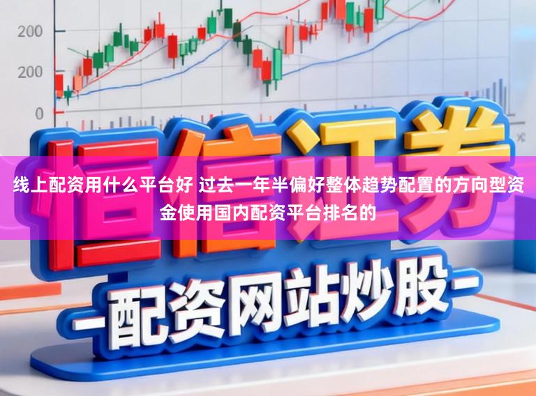 线上配资用什么平台好 过去一年半偏好整体趋势配置的方向型资金使用国内配资平台排名的