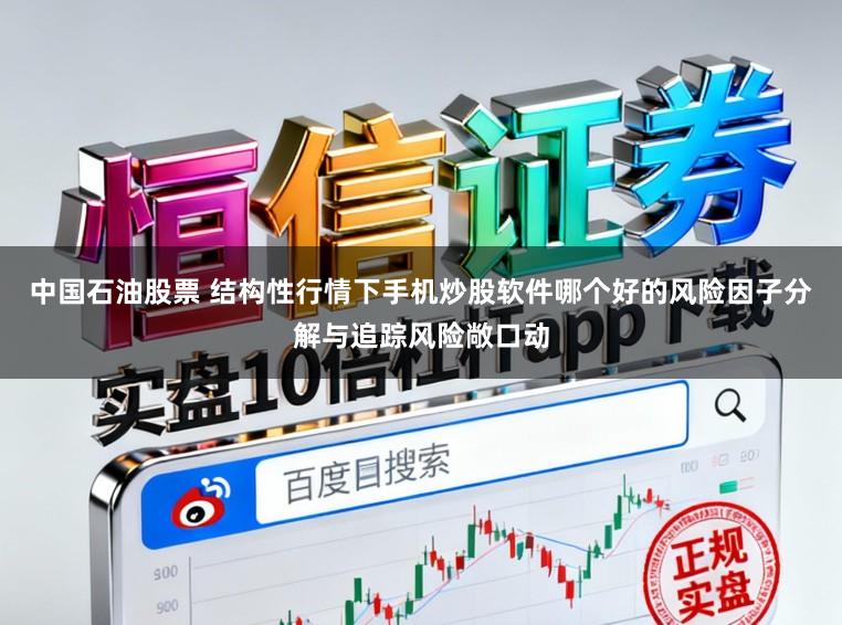 中国石油股票 结构性行情下手机炒股软件哪个好的风险因子分解与追踪风险敞口动