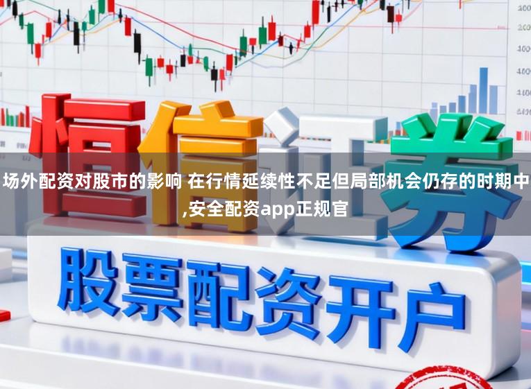 场外配资对股市的影响 在行情延续性不足但局部机会仍存的时期中,安全配资app正规官