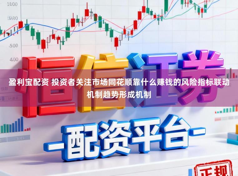盈利宝配资 投资者关注市场同花顺靠什么赚钱的风险指标联动机制趋势形成机制
