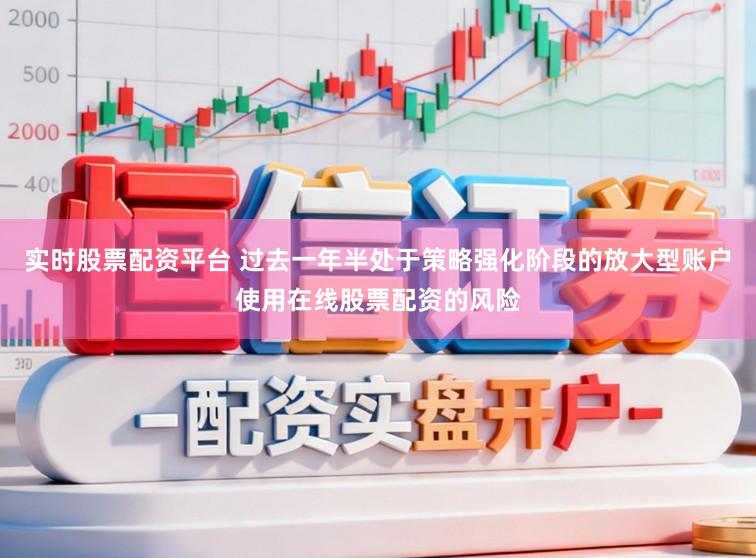 实时股票配资平台 过去一年半处于策略强化阶段的放大型账户使用在线股票配资的风险