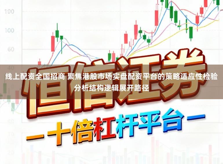线上配资全国招商 聚焦港股市场实盘配资平台的策略适应性检验分析结构逻辑展开路径