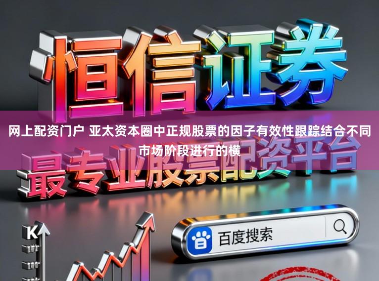网上配资门户 亚太资本圈中正规股票的因子有效性跟踪结合不同市场阶段进行的横