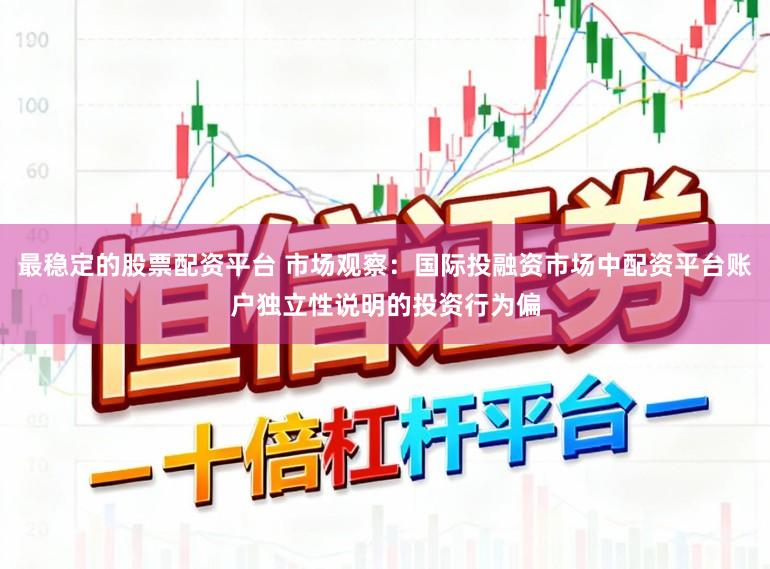 最稳定的股票配资平台 市场观察：国际投融资市场中配资平台账户独立性说明的投资行为偏