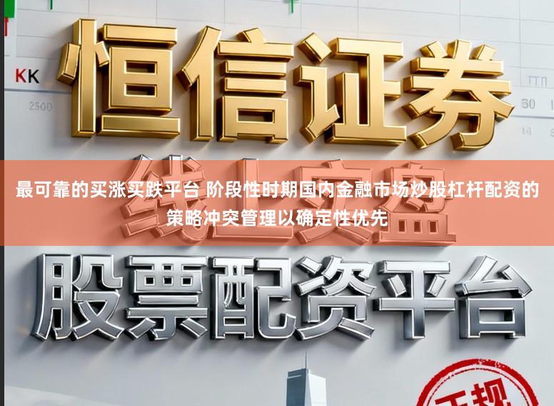最可靠的买涨买跌平台 阶段性时期国内金融市场炒股杠杆配资的策略冲突管理以确定性优先