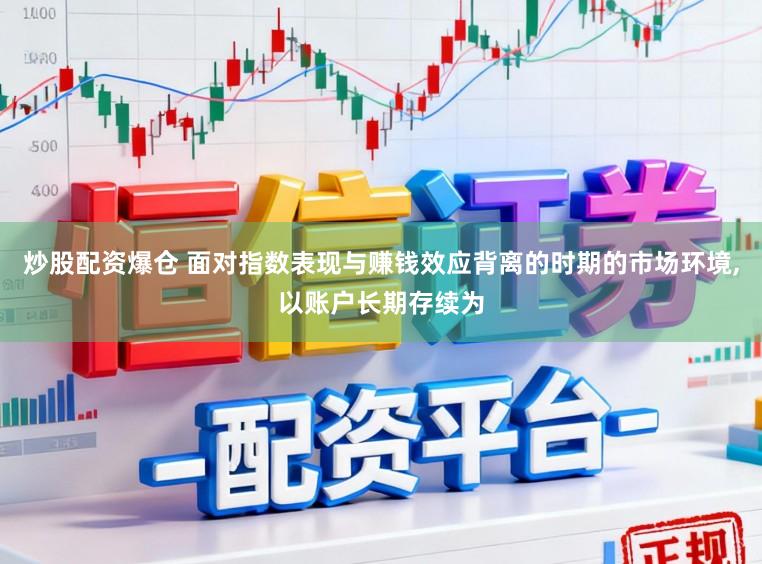 炒股配资爆仓 面对指数表现与赚钱效应背离的时期的市场环境,以账户长期存续为